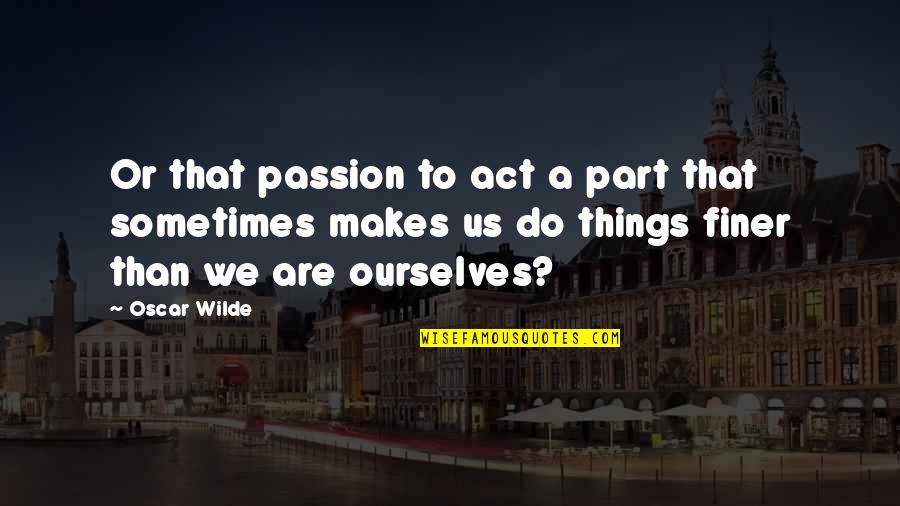 Pro Wrestler Quotes By Oscar Wilde: Or that passion to act a part that