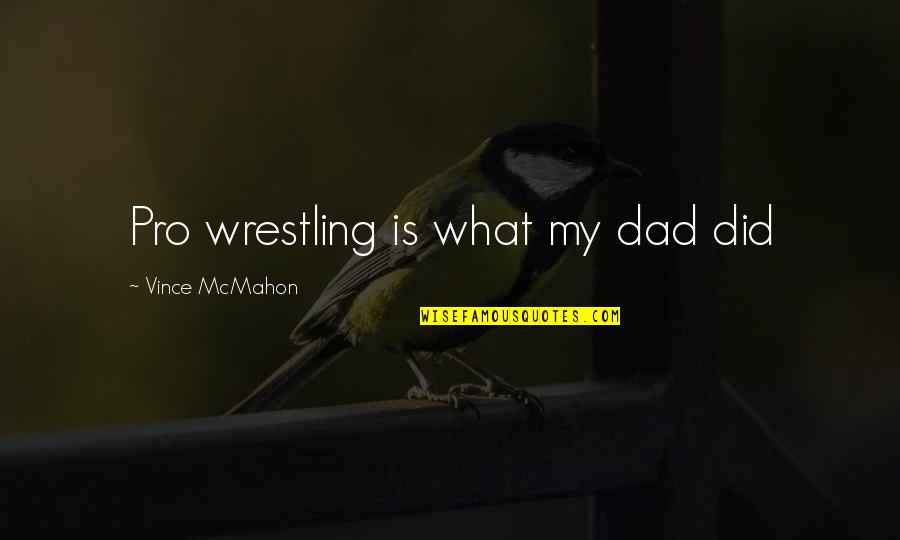 Pro Wrestling Quotes By Vince McMahon: Pro wrestling is what my dad did