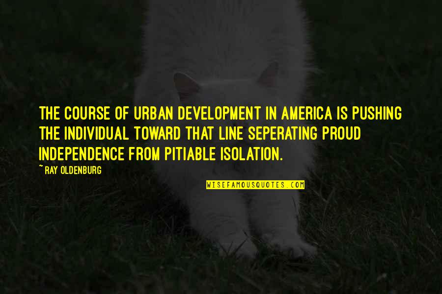 Pro1600 Quotes By Ray Oldenburg: The course of urban development in America is Pro1600 Quotes By Ray Oldenburg: The course of urban development in America is