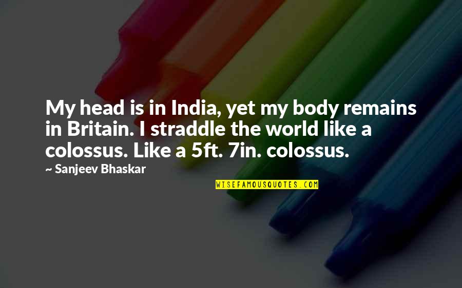 Pro211 Quotes By Sanjeev Bhaskar: My head is in India, yet my body Pro211 Quotes By Sanjeev Bhaskar: My head is in India, yet my body