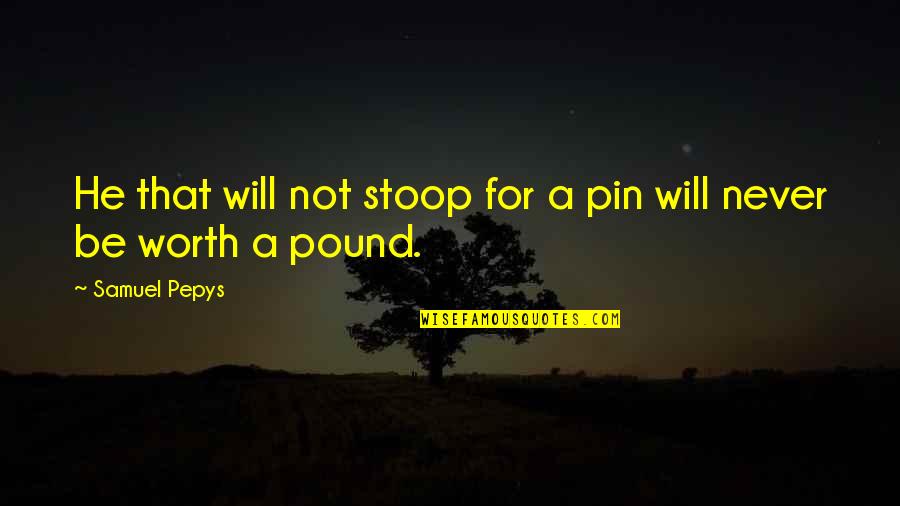 Pro2112 Quotes By Samuel Pepys: He that will not stoop for a pin