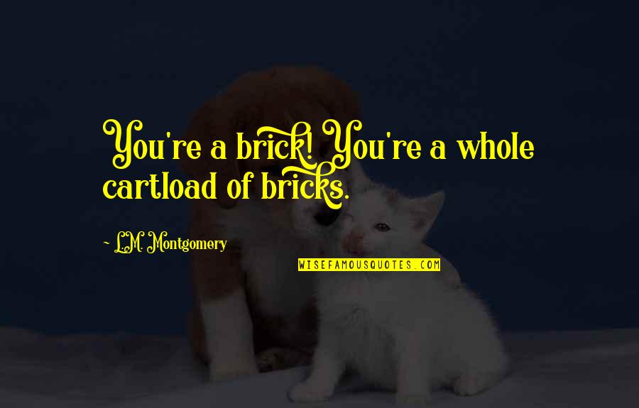 Pro247ss Quotes By L.M. Montgomery: You're a brick! You're a whole cartload of Pro247ss Quotes By L.M. Montgomery: You're a brick! You're a whole cartload of