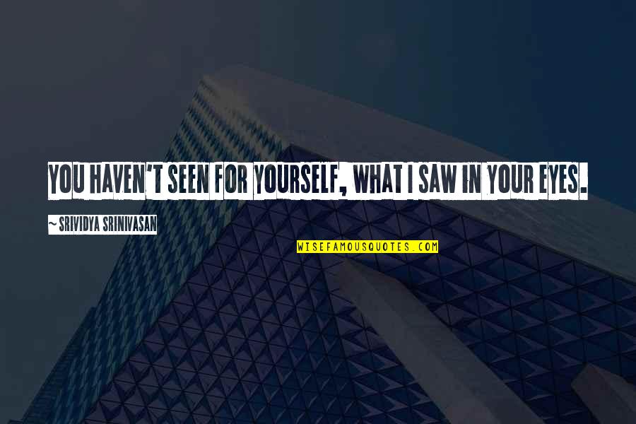 Proably Quotes By Srividya Srinivasan: You haven't seen for yourself, what I saw Proably Quotes By Srividya Srinivasan: You haven't seen for yourself, what I saw