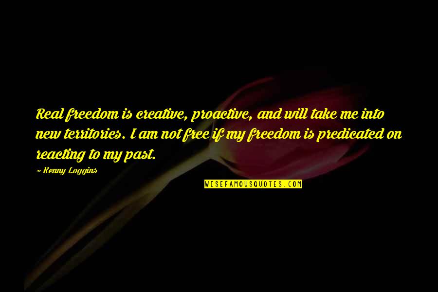 Proactive Quotes By Kenny Loggins: Real freedom is creative, proactive, and will take
