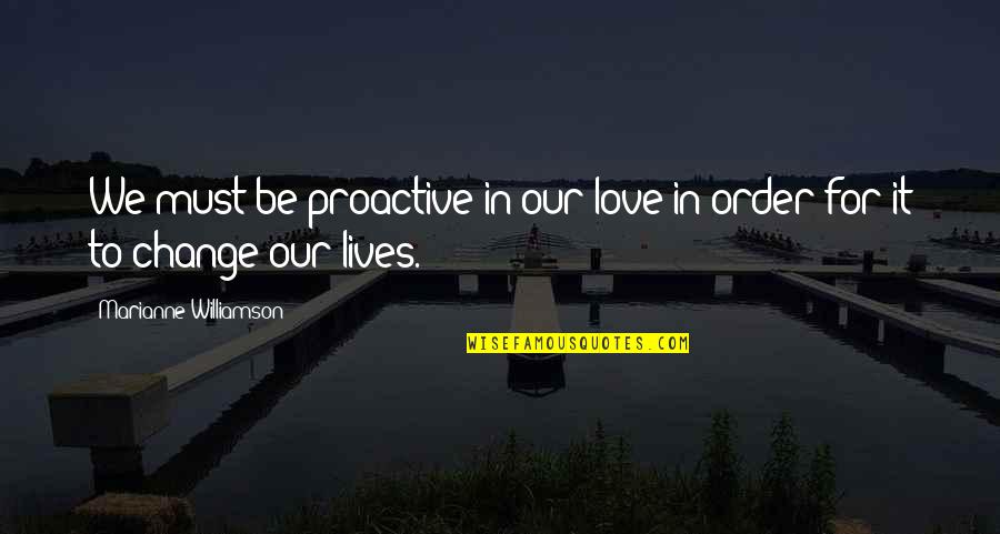 Proactive Quotes By Marianne Williamson: We must be proactive in our love in