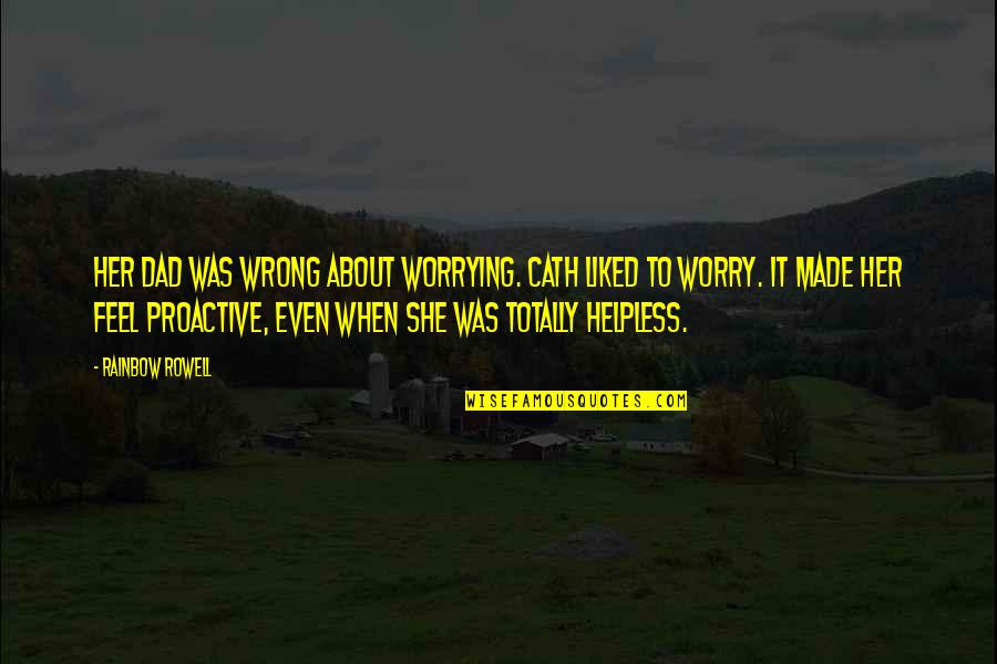 Proactive Quotes By Rainbow Rowell: Her dad was wrong about worrying. Cath liked