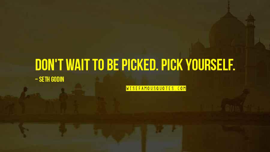 Proactive Quotes By Seth Godin: Don't wait to be picked. Pick yourself.