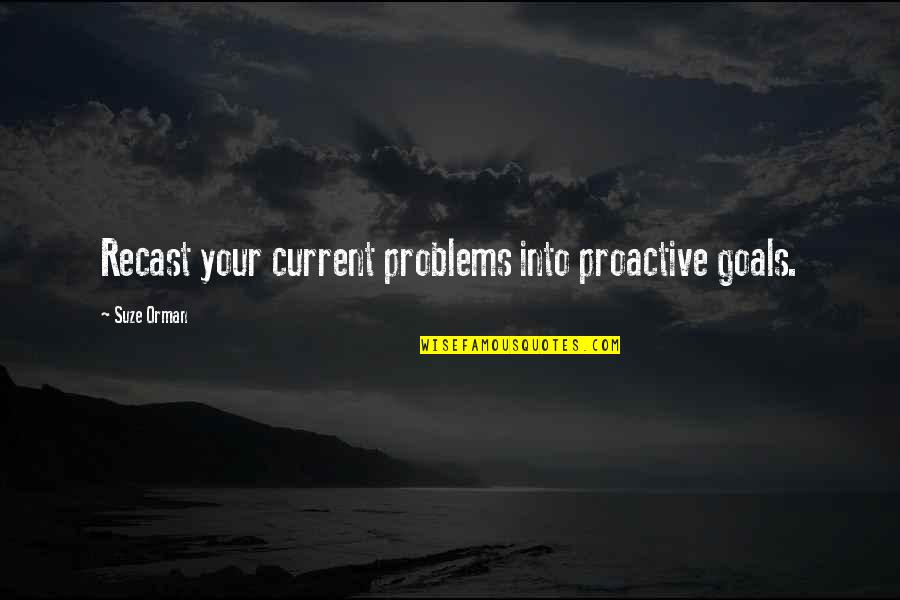 Proactive Quotes By Suze Orman: Recast your current problems into proactive goals.