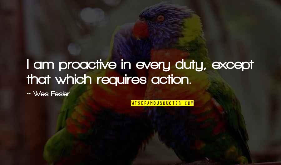 Proactive Quotes By Wes Fesler: I am proactive in every duty, except that
