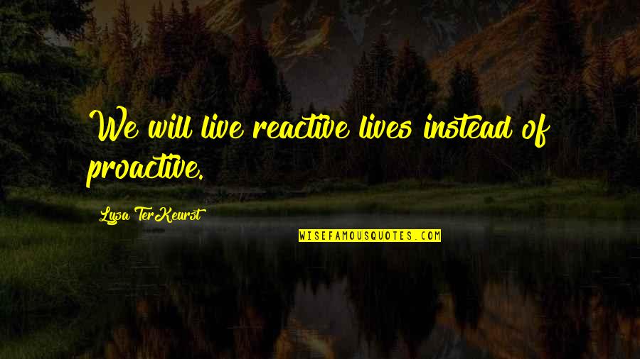 Proactive Vs Reactive Quotes By Lysa TerKeurst: We will live reactive lives instead of proactive.