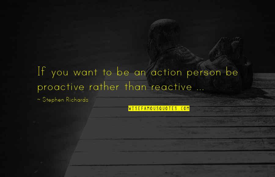 Proactive Vs Reactive Quotes By Stephen Richards: If you want to be an action person