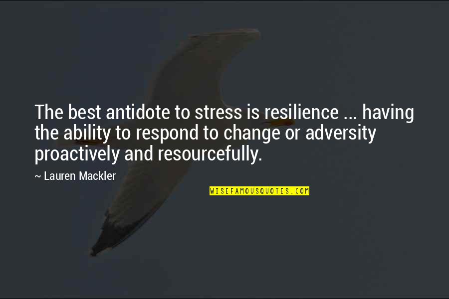 Proactively Quotes By Lauren Mackler: The best antidote to stress is resilience ...