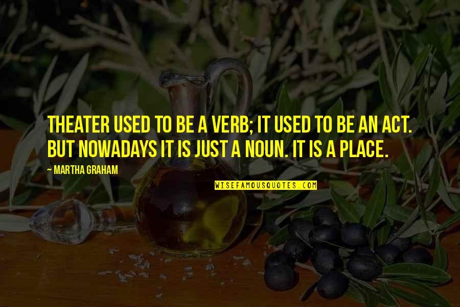 Proasta Pamantului Quotes By Martha Graham: Theater used to be a verb; it used Proasta Pamantului Quotes By Martha Graham: Theater used to be a verb; it used