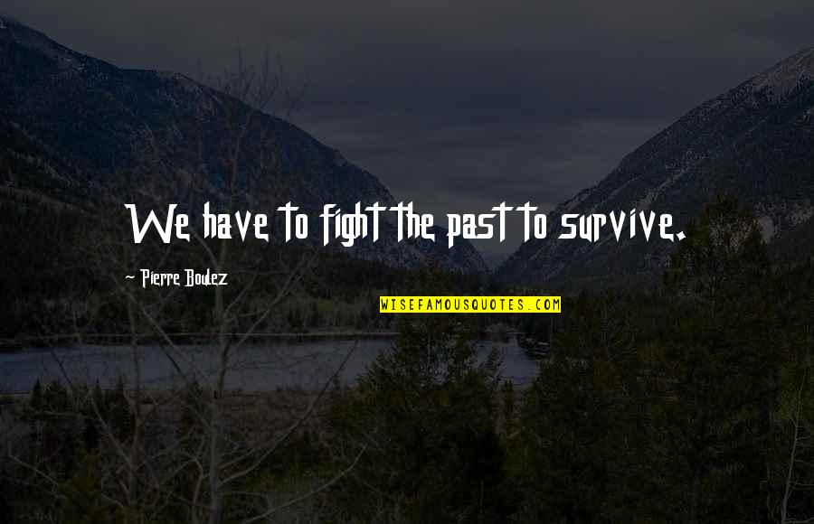 Proasta Sinonim Quotes By Pierre Boulez: We have to fight the past to survive.
