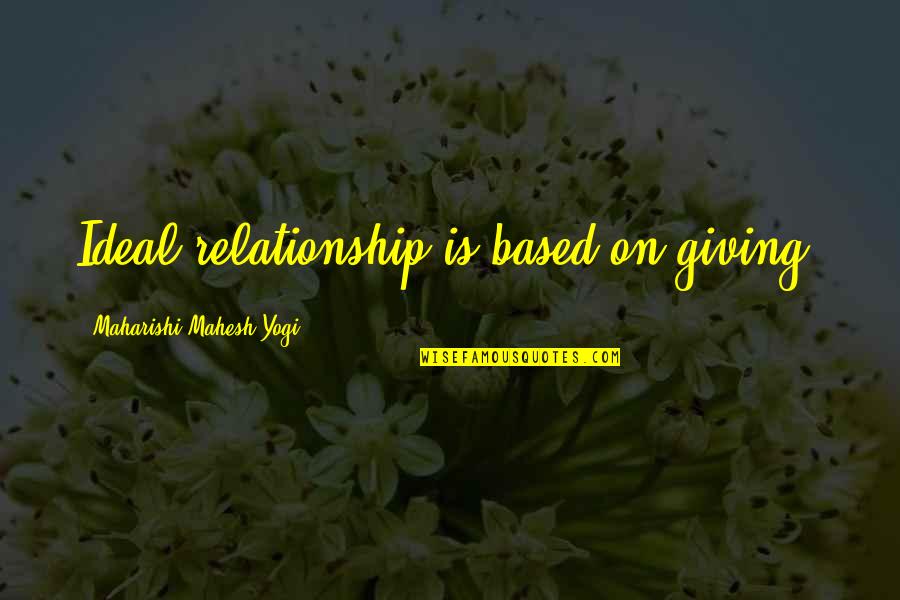 Probabilistically Science Quotes By Maharishi Mahesh Yogi: Ideal relationship is based on giving.