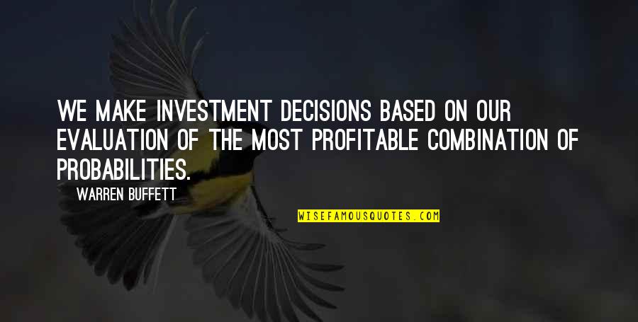 Probabilities That Are Based Quotes By Warren Buffett: We make investment decisions based on our evaluation Probabilities That Are Based Quotes By Warren Buffett: We make investment decisions based on our evaluation
