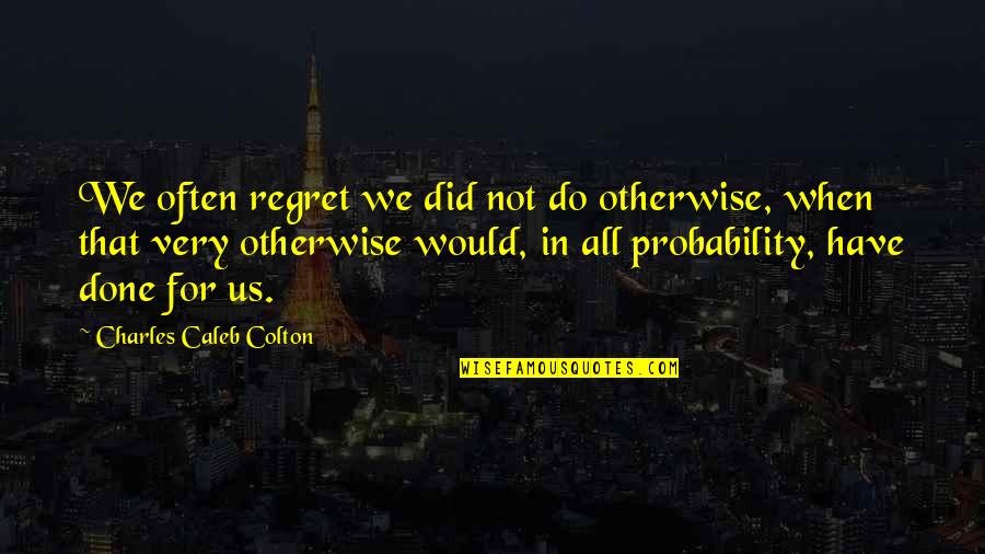 Probability Quotes By Charles Caleb Colton: We often regret we did not do otherwise,