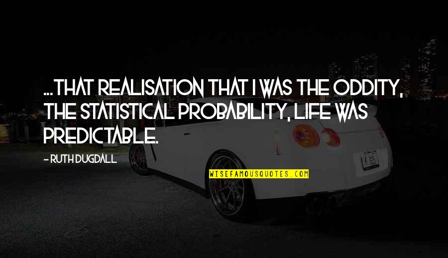 Probability Quotes By Ruth Dugdall: ...that realisation that I was the oddity, the