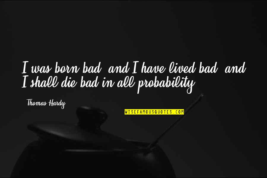 Probability Quotes By Thomas Hardy: I was born bad, and I have lived