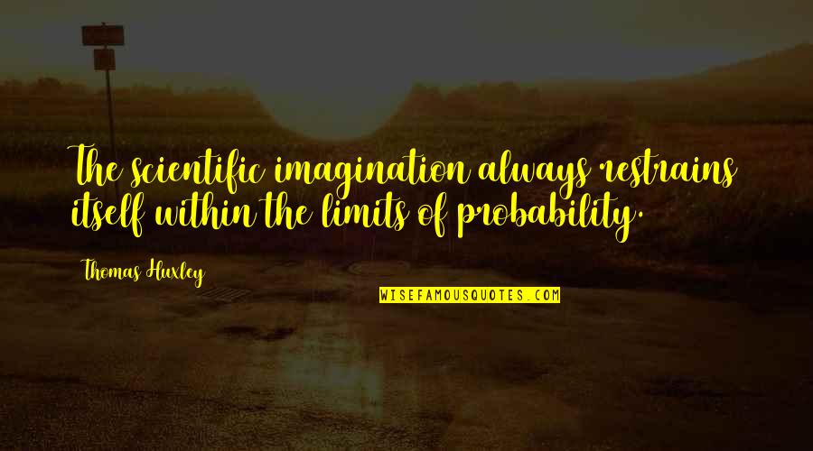 Probability Quotes By Thomas Huxley: The scientific imagination always restrains itself within the