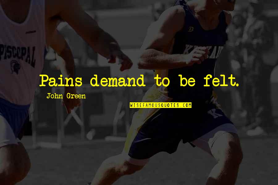Probablemente Ya Quotes By John Green: Pains demand to be felt. Probablemente Ya Quotes By John Green: Pains demand to be felt.