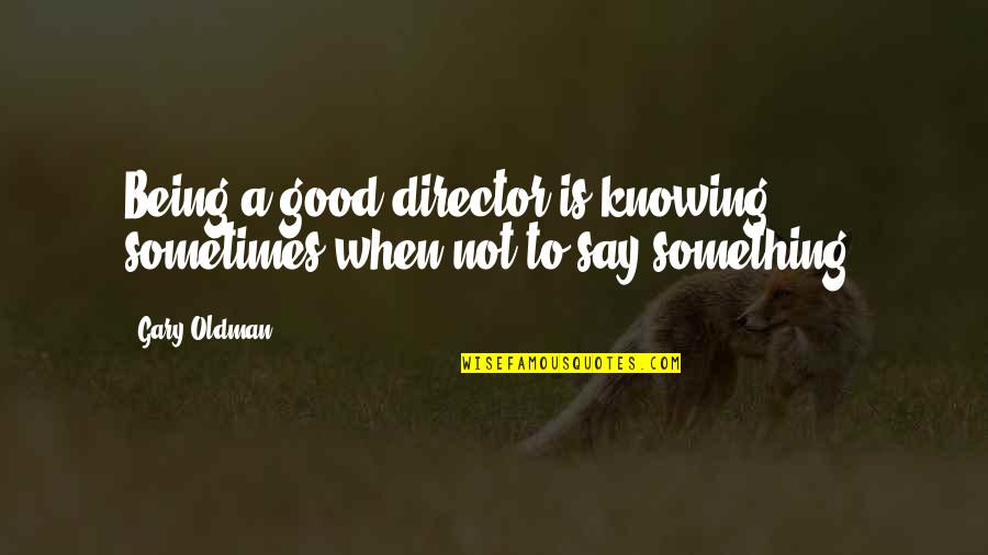 Probado En Quotes By Gary Oldman: Being a good director is knowing sometimes when