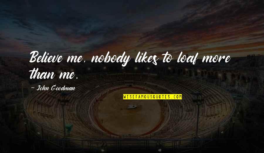 Probalities Quotes By John Goodman: Believe me, nobody likes to loaf more than Probalities Quotes By John Goodman: Believe me, nobody likes to loaf more than