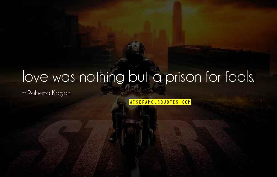 Probant Synonyme Quotes By Roberta Kagan: love was nothing but a prison for fools.