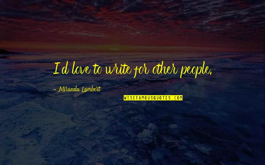 Probarse Conjugations Quotes By Miranda Lambert: I'd love to write for other people. Probarse Conjugations Quotes By Miranda Lambert: I'd love to write for other people.