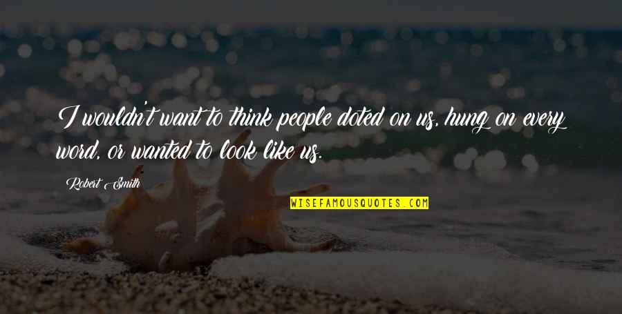 Probarse Conjugations Quotes By Robert Smith: I wouldn't want to think people doted on Probarse Conjugations Quotes By Robert Smith: I wouldn't want to think people doted on