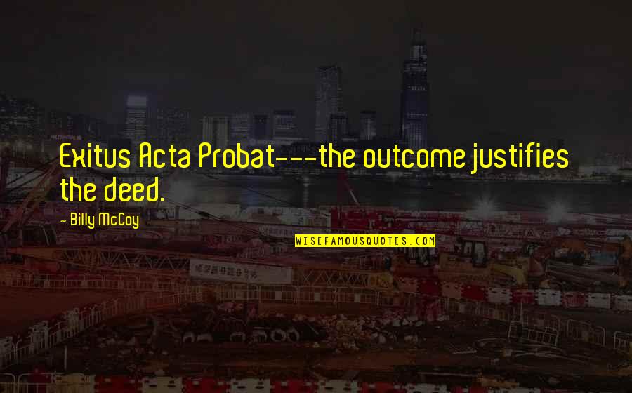 Probat Quotes By Billy McCoy: Exitus Acta Probat---the outcome justifies the deed. Probat Quotes By Billy McCoy: Exitus Acta Probat---the outcome justifies the deed.