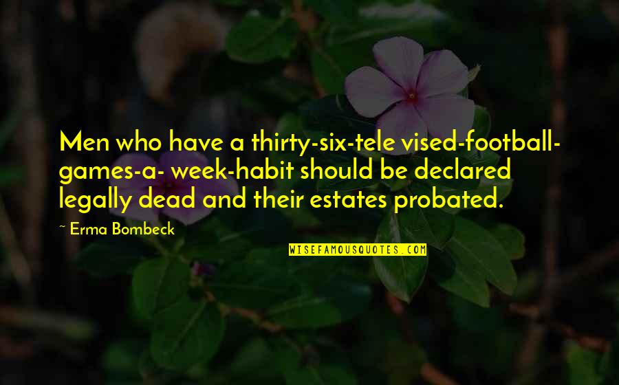 Probated Quotes By Erma Bombeck: Men who have a thirty-six-tele vised-football- games-a- week-habit