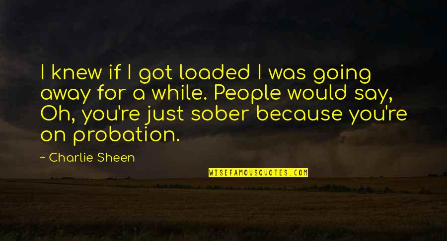 Probation Quotes By Charlie Sheen: I knew if I got loaded I was