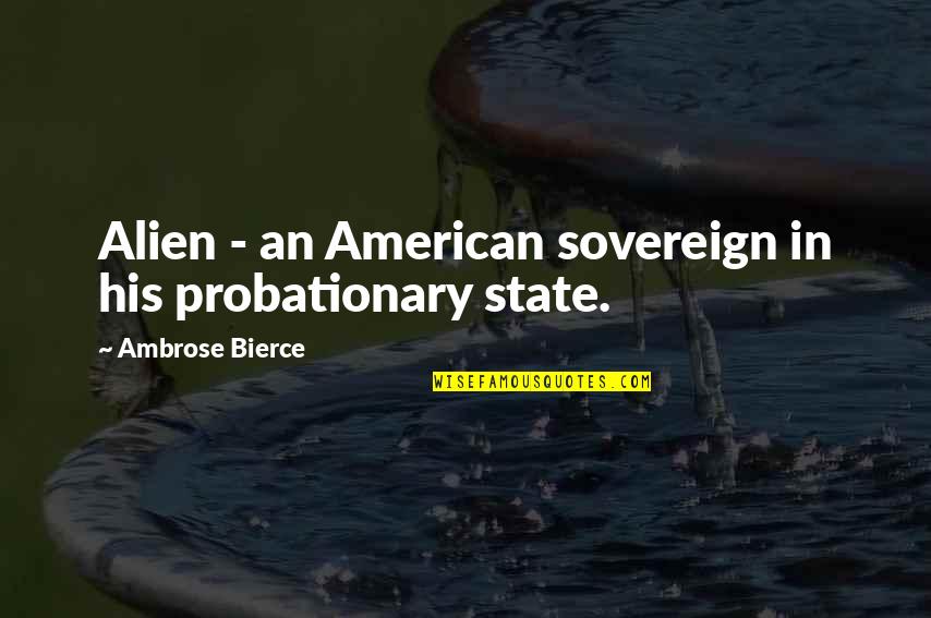 Probationary Quotes By Ambrose Bierce: Alien - an American sovereign in his probationary