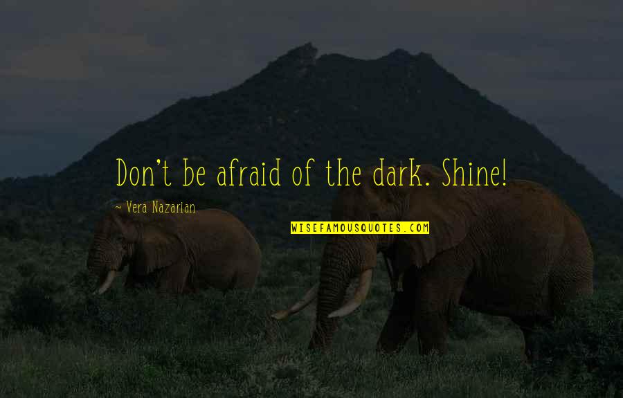 Probed 2000 Quotes By Vera Nazarian: Don't be afraid of the dark. Shine!