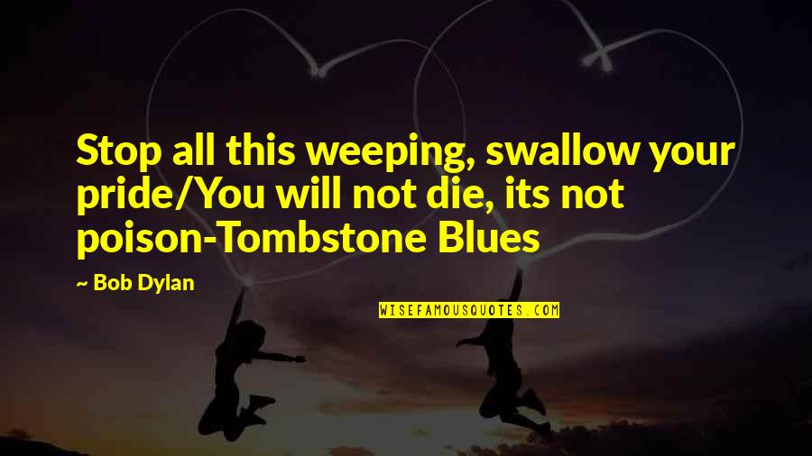 Probeer In English Quotes By Bob Dylan: Stop all this weeping, swallow your pride/You will Probeer In English Quotes By Bob Dylan: Stop all this weeping, swallow your pride/You will