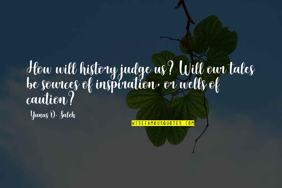 Probelms Quotes By Yunus D. Saleh: How will history judge us? Will our tales