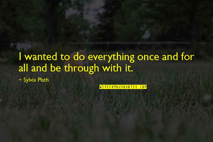 Probers Quotes By Sylvia Plath: I wanted to do everything once and for