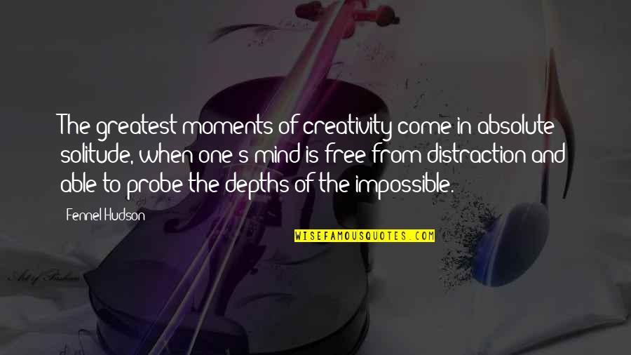 Probe's Quotes By Fennel Hudson: The greatest moments of creativity come in absolute