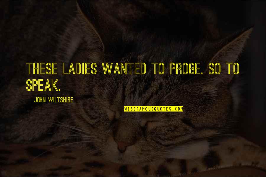 Probe's Quotes By John Wiltshire: These ladies wanted to probe. So to speak.