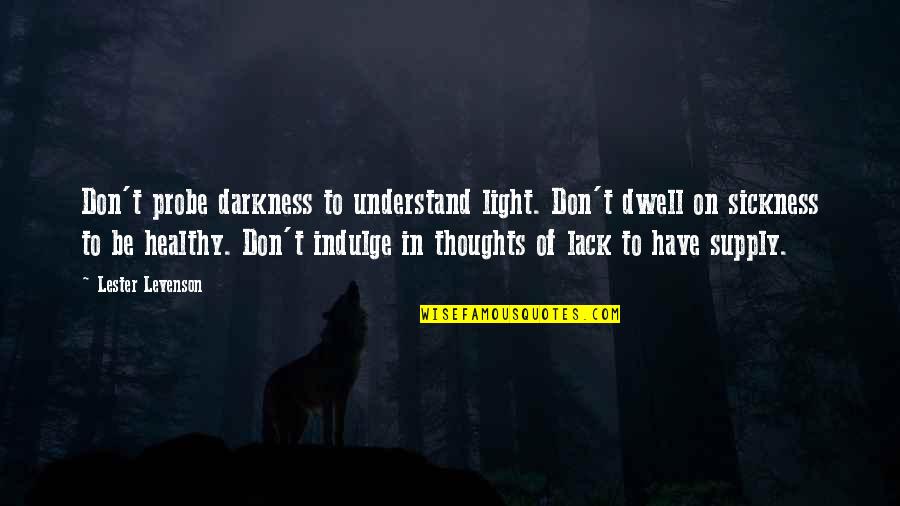 Probe's Quotes By Lester Levenson: Don't probe darkness to understand light. Don't dwell