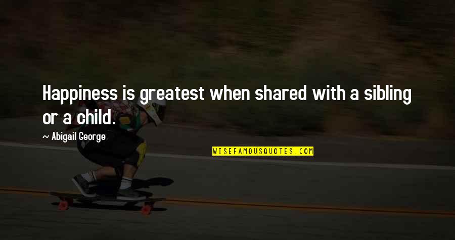 Probh34bc Quotes By Abigail George: Happiness is greatest when shared with a sibling