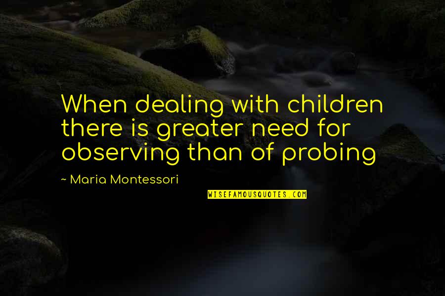 Probing Quotes By Maria Montessori: When dealing with children there is greater need