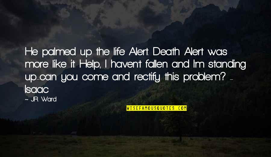 Problem And Life Quotes By J.R. Ward: He palmed up the life Alert. Death Alert Problem And Life Quotes By J.R. Ward: He palmed up the life Alert. Death Alert