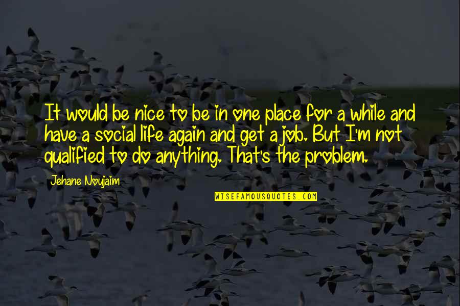 Problem And Life Quotes By Jehane Noujaim: It would be nice to be in one Problem And Life Quotes By Jehane Noujaim: It would be nice to be in one