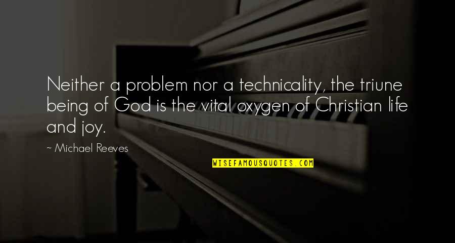 Problem And Life Quotes By Michael Reeves: Neither a problem nor a technicality, the triune Problem And Life Quotes By Michael Reeves: Neither a problem nor a technicality, the triune