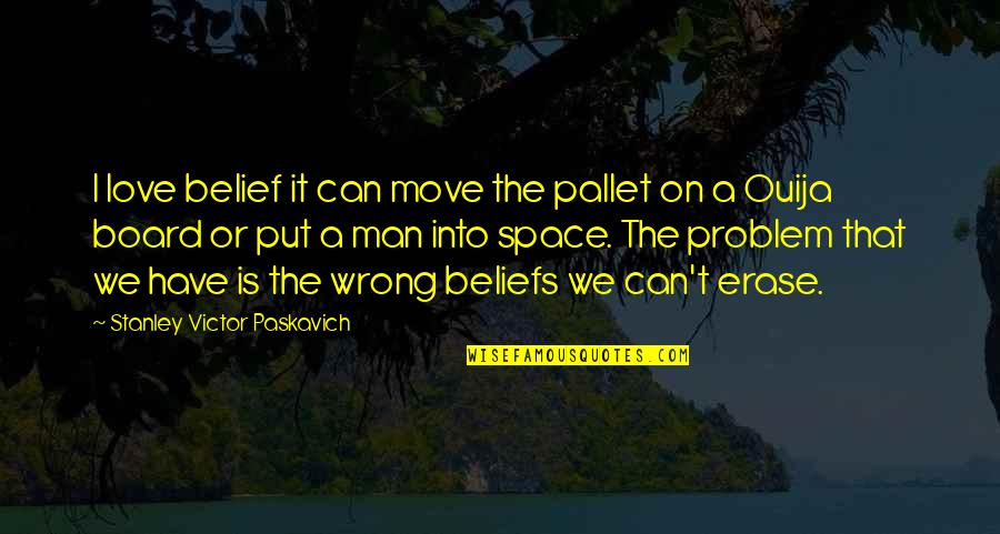 Problem And Life Quotes By Stanley Victor Paskavich: I love belief it can move the pallet Problem And Life Quotes By Stanley Victor Paskavich: I love belief it can move the pallet