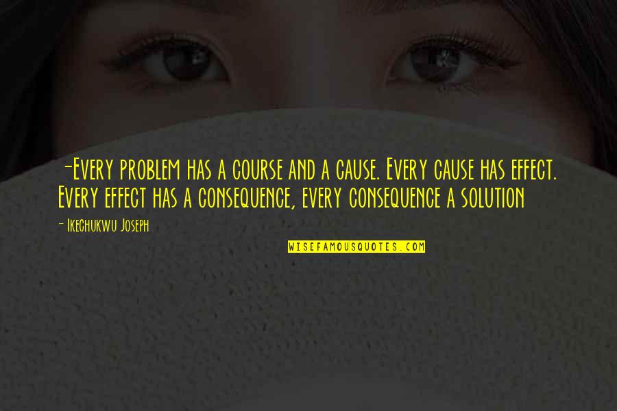 Problem And Solution Quotes By Ikechukwu Joseph: -Every problem has a course and a cause.