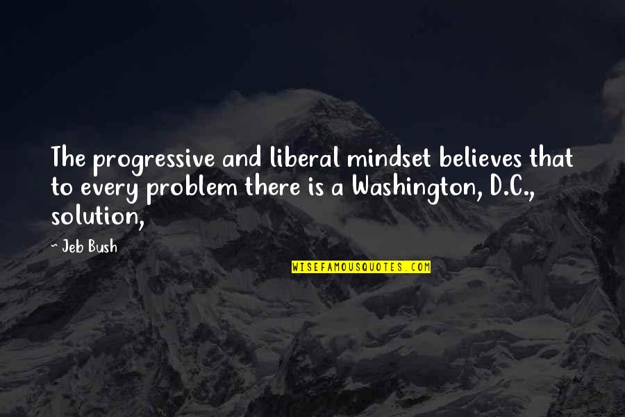 Problem And Solution Quotes By Jeb Bush: The progressive and liberal mindset believes that to