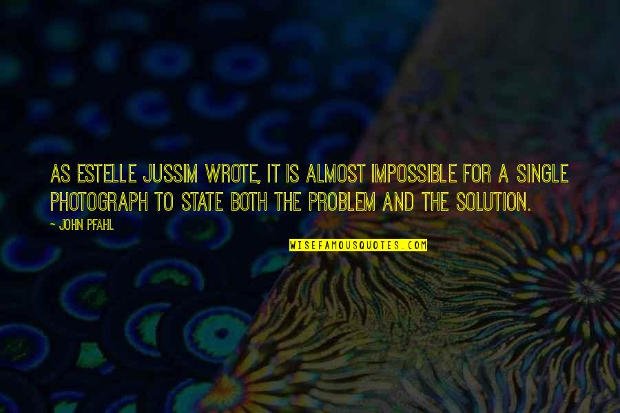 Problem And Solution Quotes By John Pfahl: As Estelle Jussim wrote, it is almost impossible